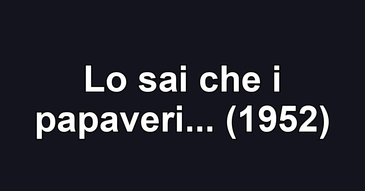 Lo sai che i papaveri... (1952)