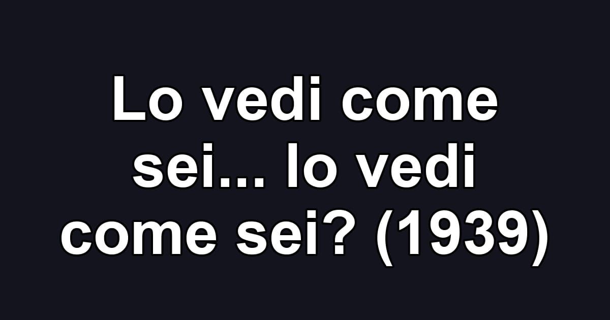 Lo vedi come sei... lo vedi come sei? (1939)