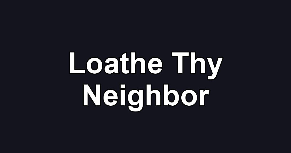Loathe Thy Neighbor