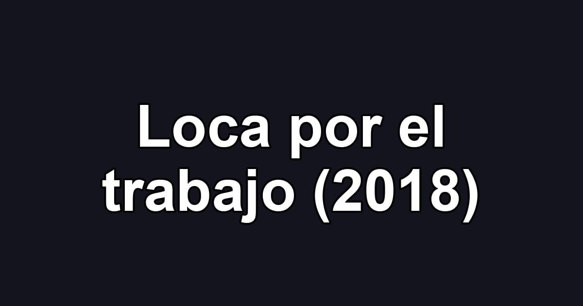 Loca por el trabajo (2018)