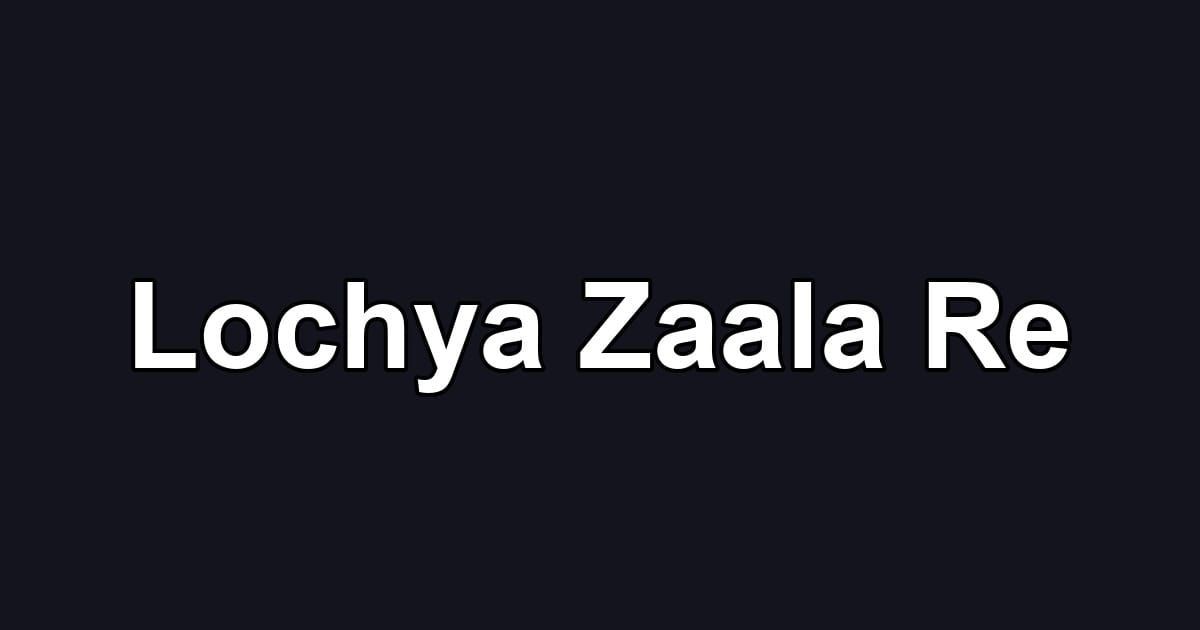 Lochya Zaala Re