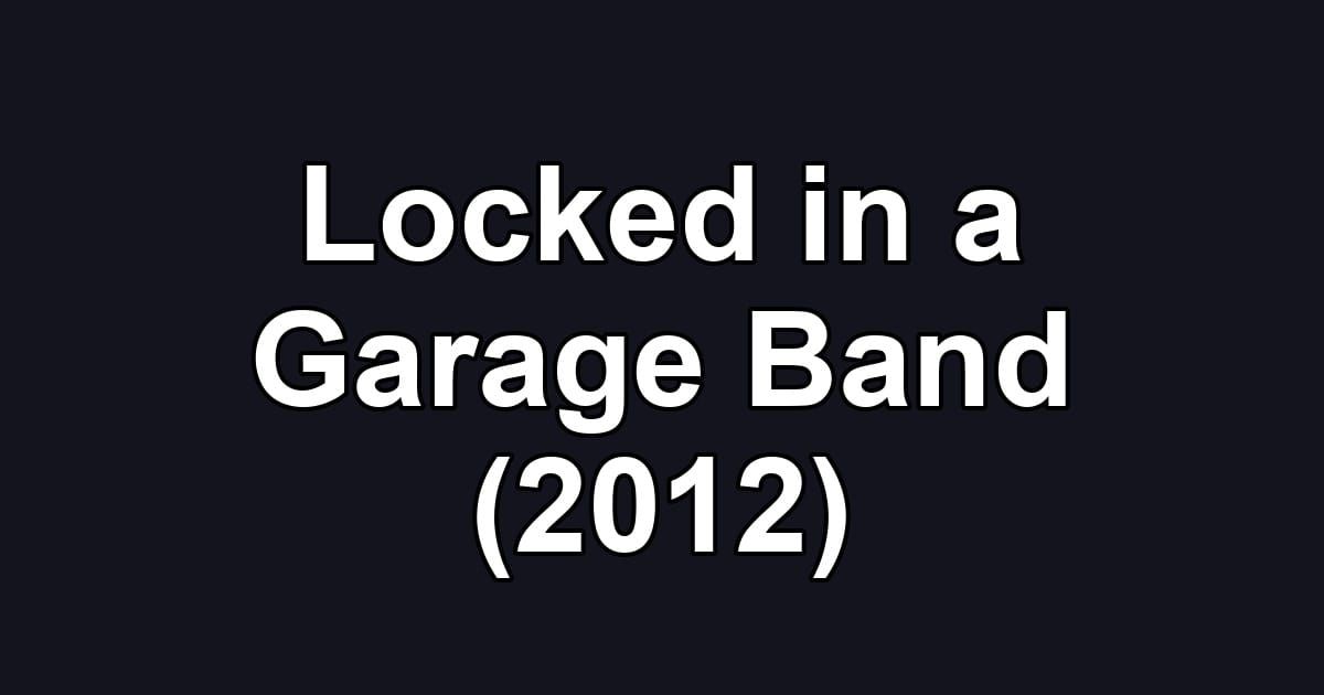 Locked in a Garage Band (2012)