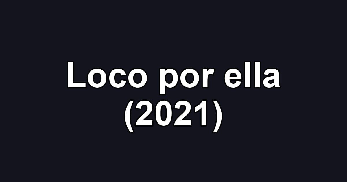 Loco por ella (2021)