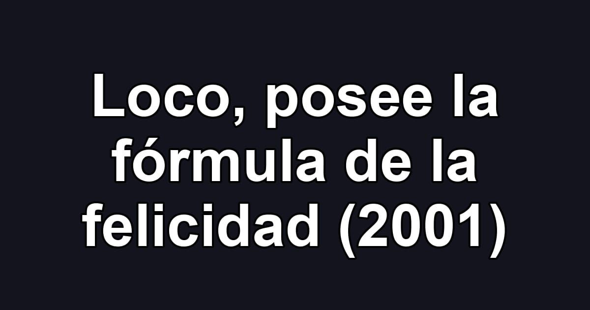 Loco, posee la fórmula de la felicidad (2001)