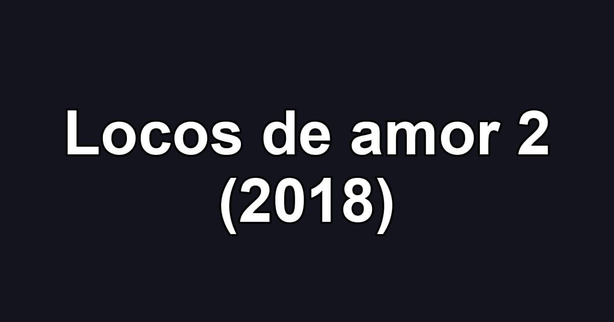 Locos de amor 2 (2018)