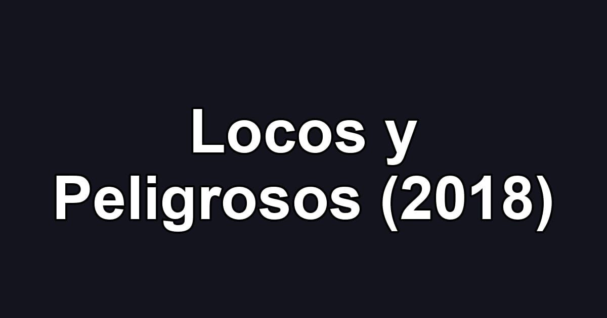 Locos y Peligrosos (2018)