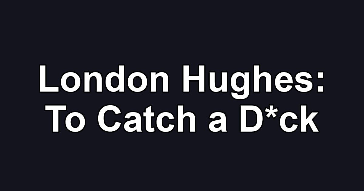 London Hughes: To Catch a D*ck