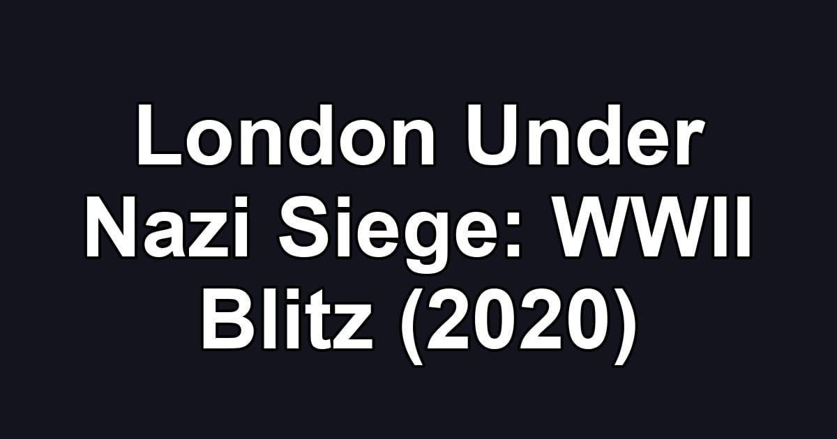 London Under Nazi Siege: WWII Blitz (2020)