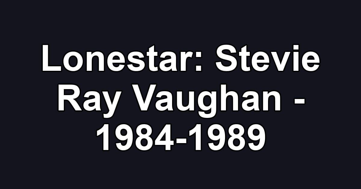 Lonestar: Stevie Ray Vaughan - 1984-1989