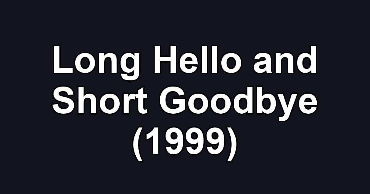 Long Hello and Short Goodbye (1999)