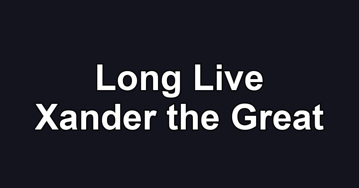 Long Live Xander the Great