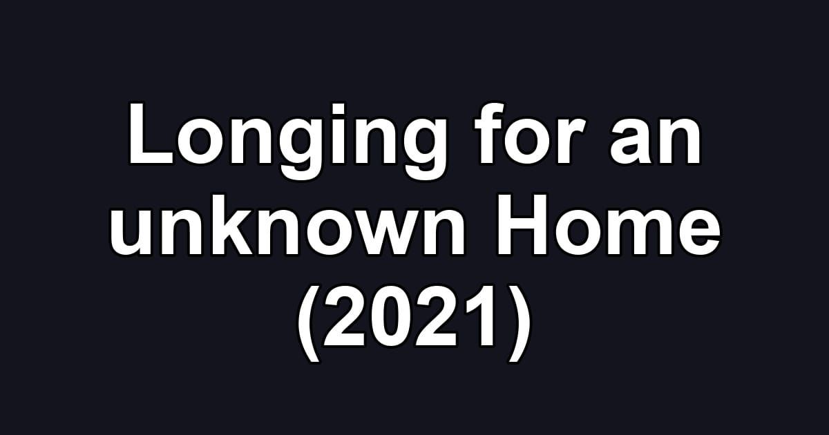 Longing for an unknown Home (2021)