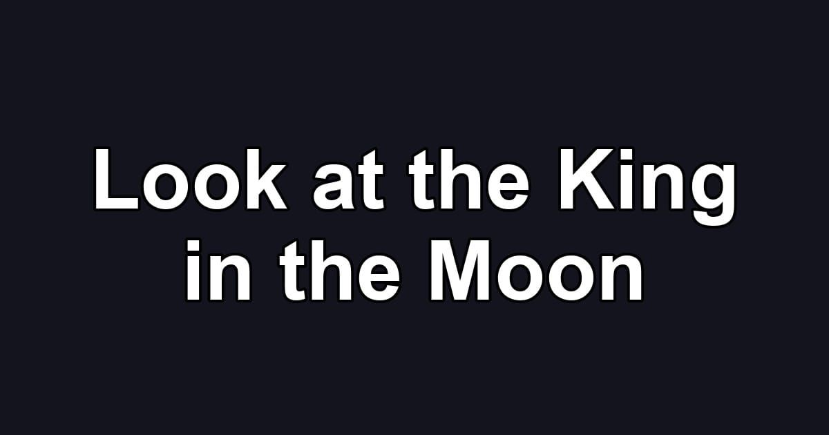 Look at the King in the Moon