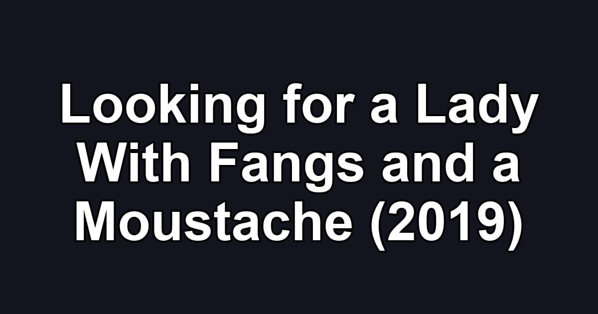 Looking for a Lady With Fangs and a Moustache (2019)