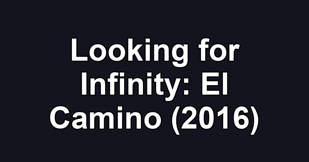 Looking for Infinity: El Camino (2016)