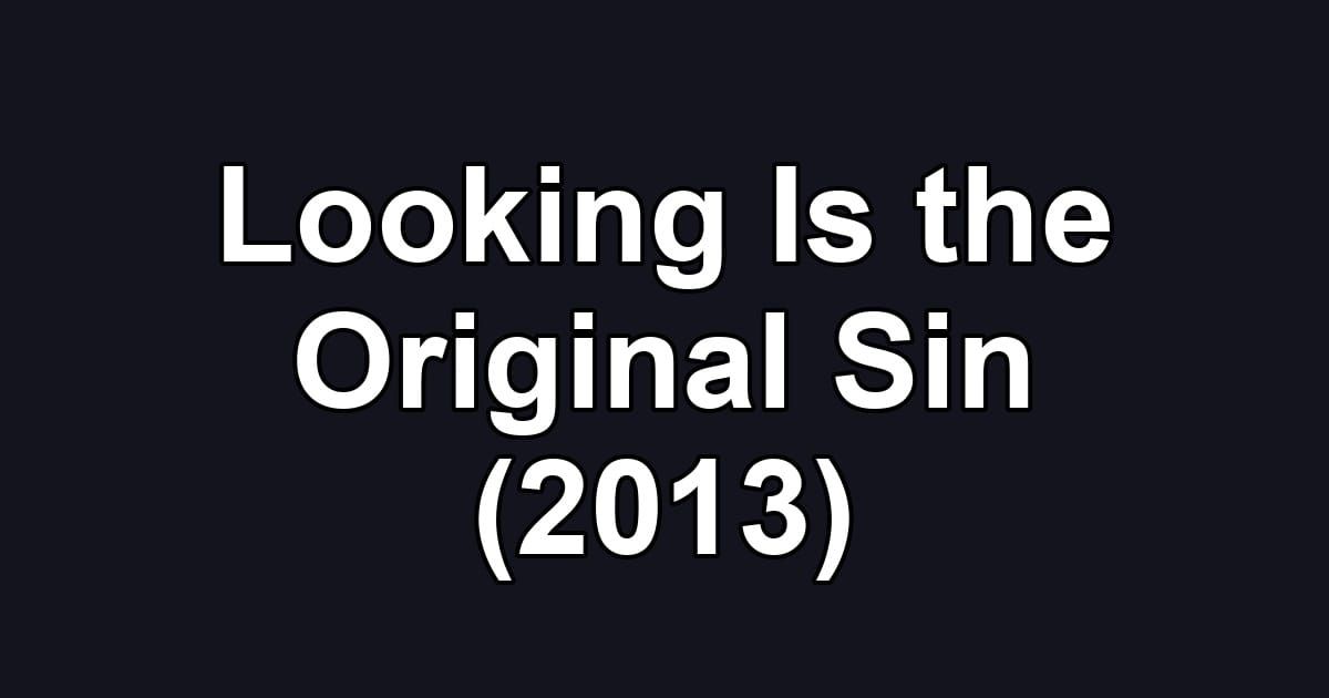 Looking Is the Original Sin (2013)