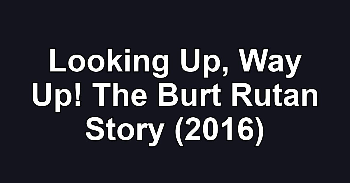 Looking Up, Way Up! The Burt Rutan Story (2016)