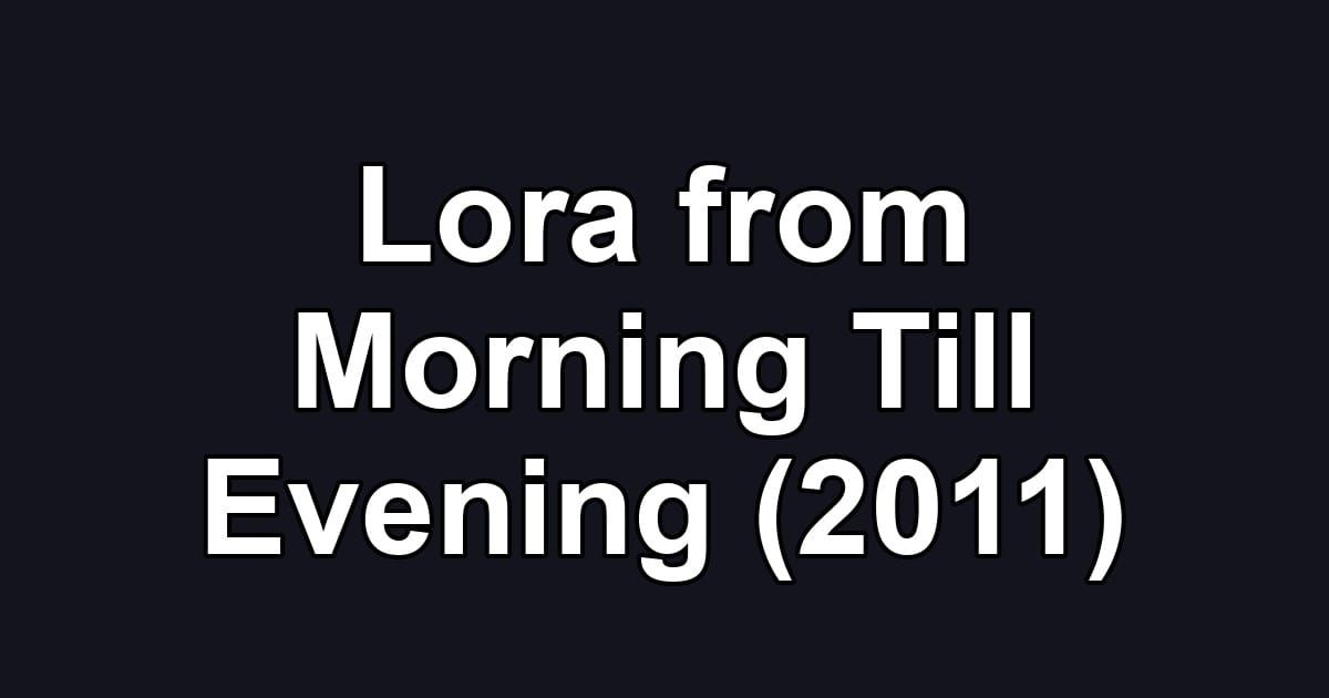 Lora from Morning Till Evening (2011)