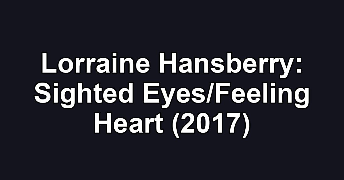 Lorraine Hansberry: Sighted Eyes/Feeling Heart (2017)
