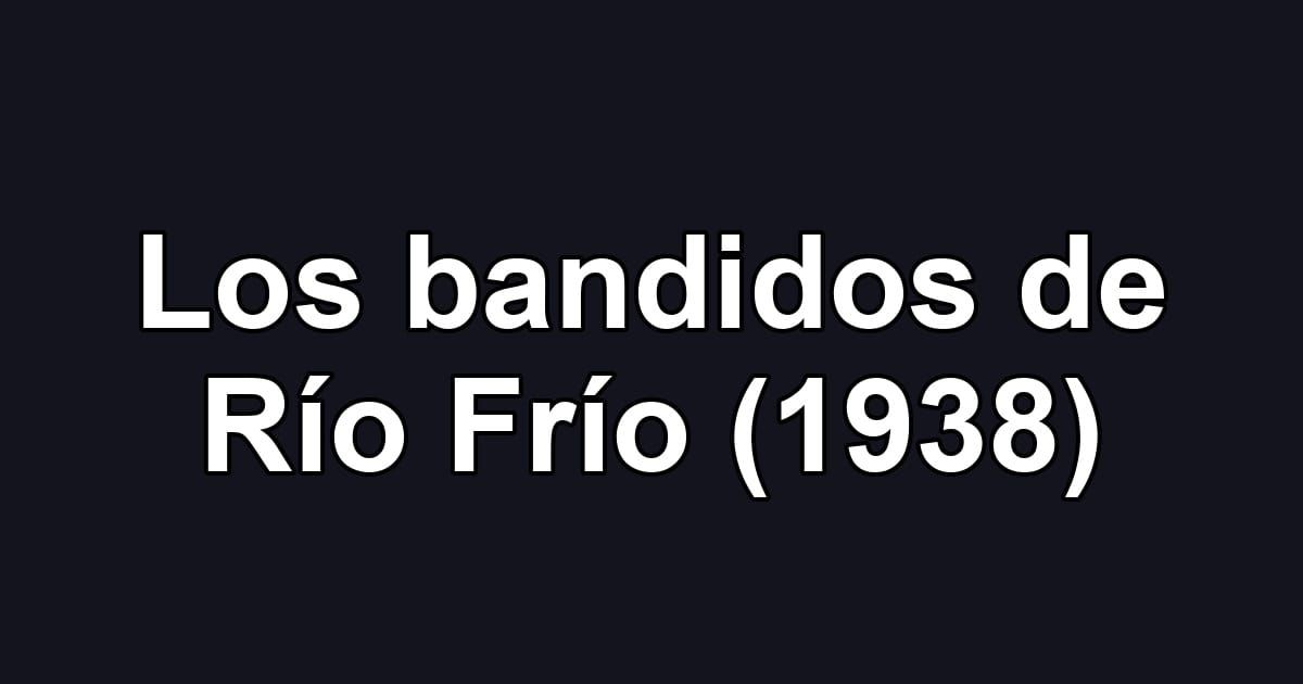 Los bandidos de Río Frío (1938)
