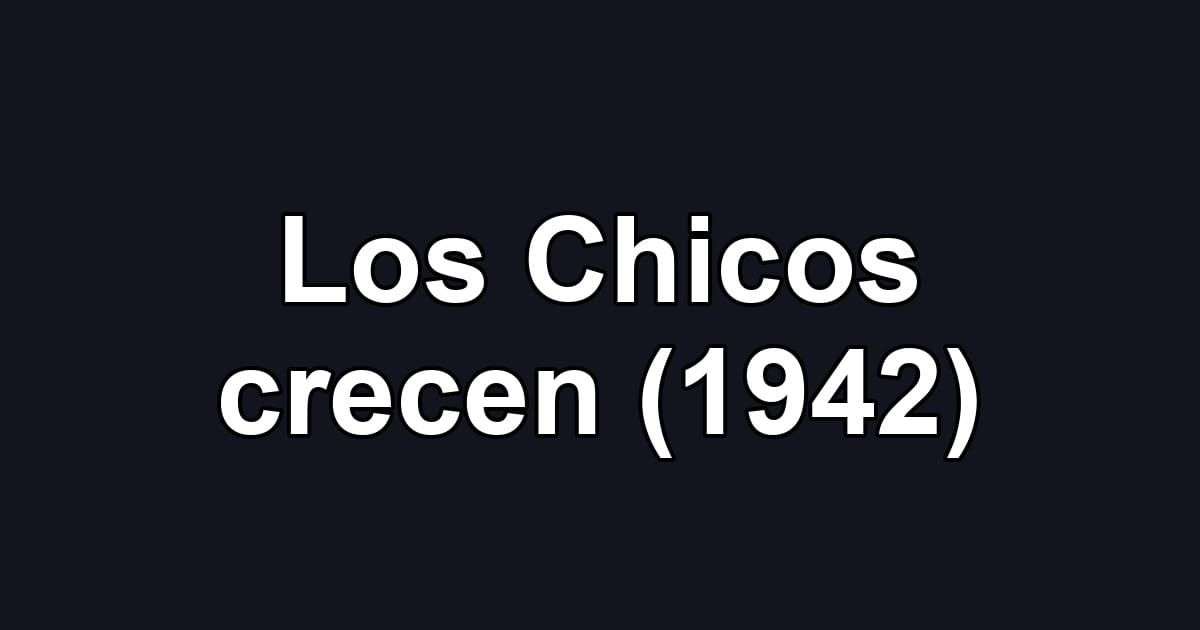 Los Chicos crecen (1942)