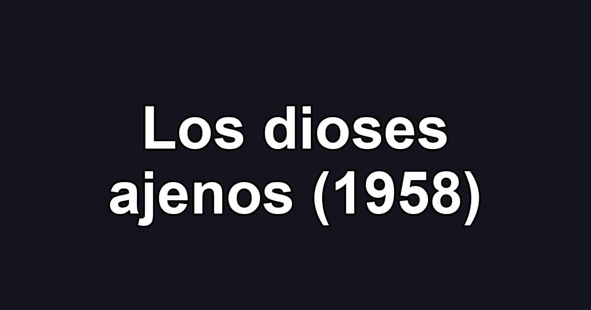 Los dioses ajenos (1958)