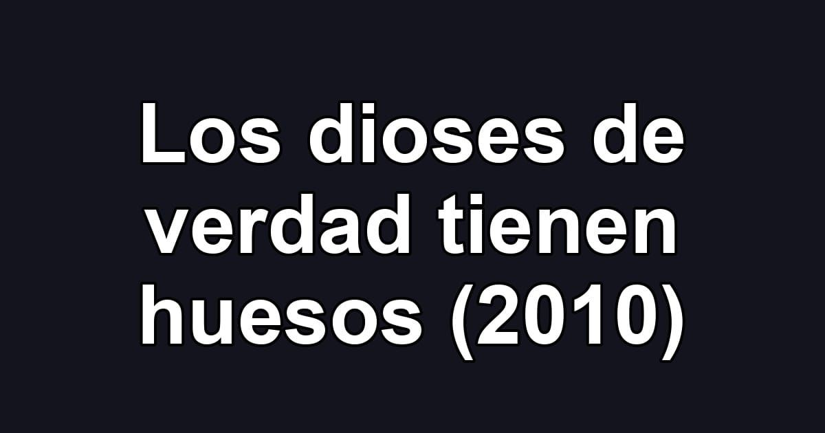 Los dioses de verdad tienen huesos (2010)