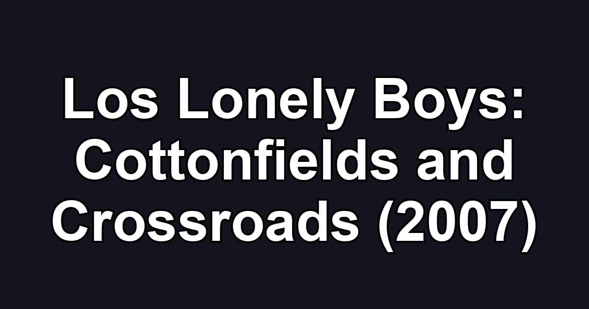 Los Lonely Boys: Cottonfields and Crossroads (2007)