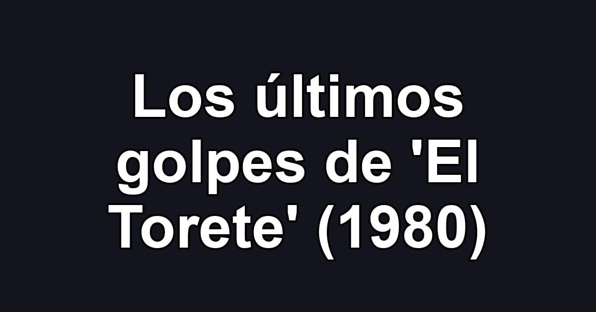 Los últimos golpes de 'El Torete' (1980)