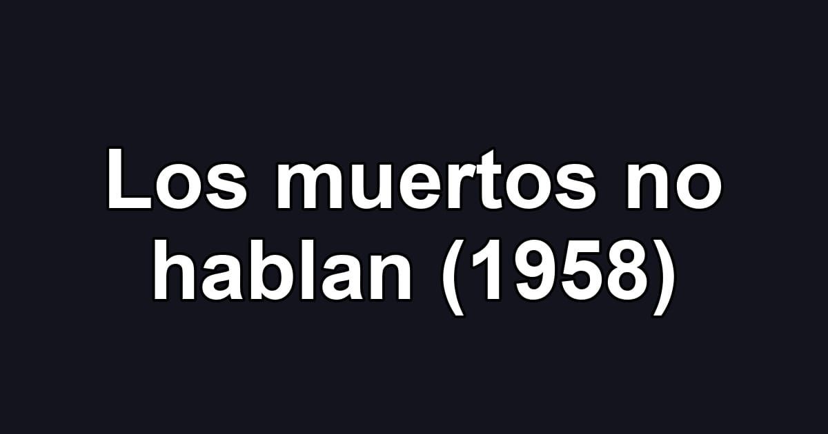 Los muertos no hablan (1958)