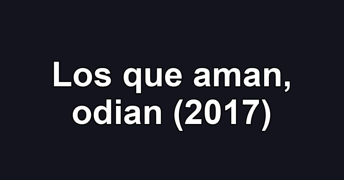 Los que aman, odian (2017)