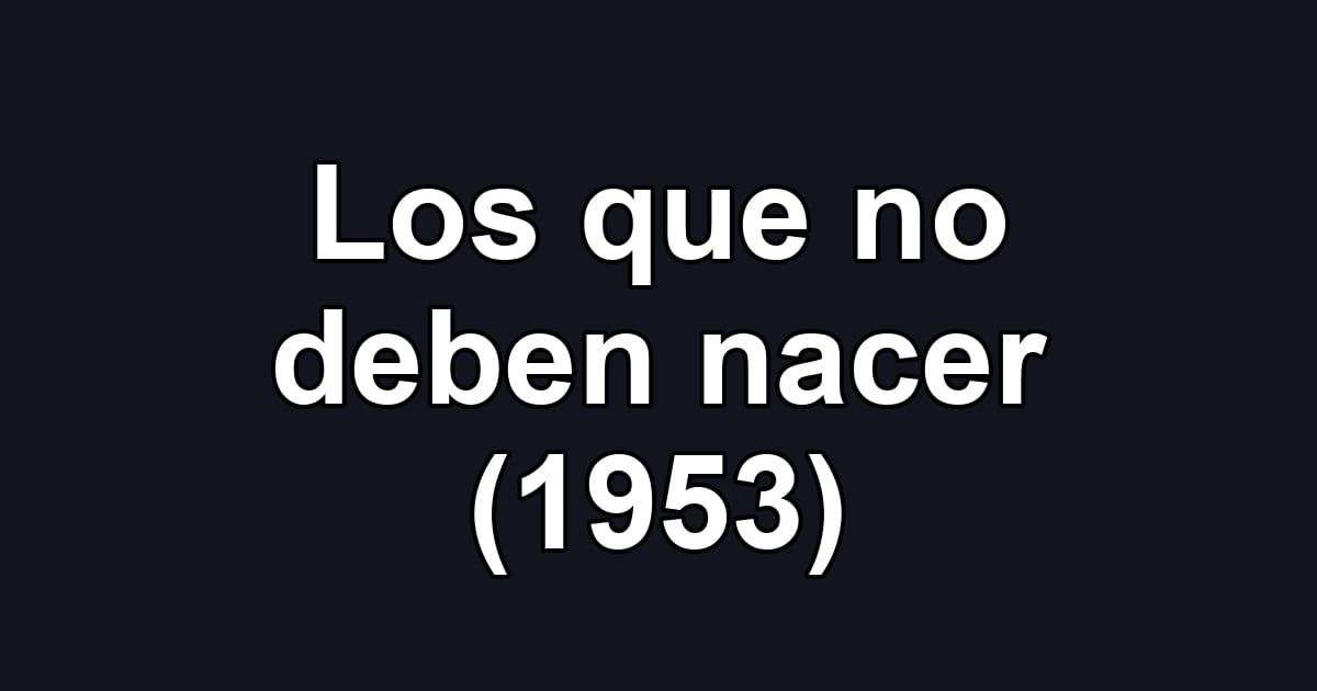Los que no deben nacer (1953)