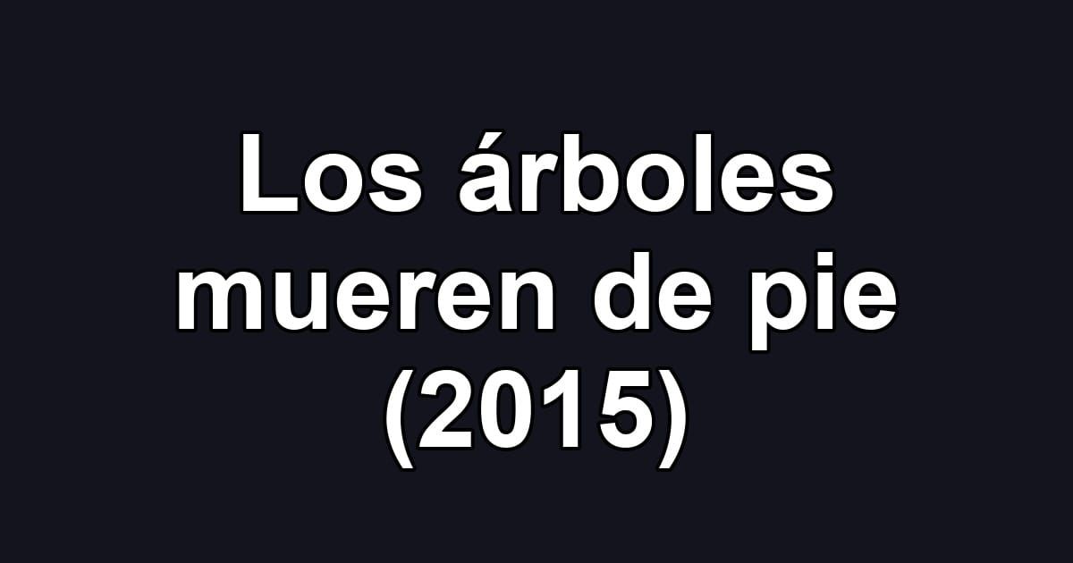 Los árboles mueren de pie (2015)