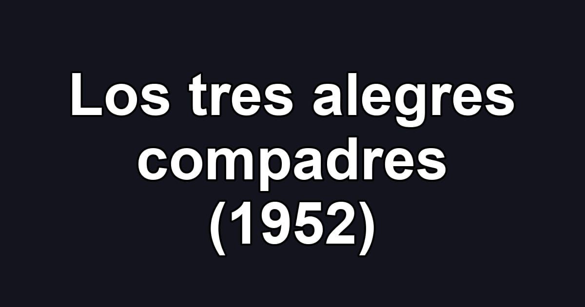Los tres alegres compadres (1952)