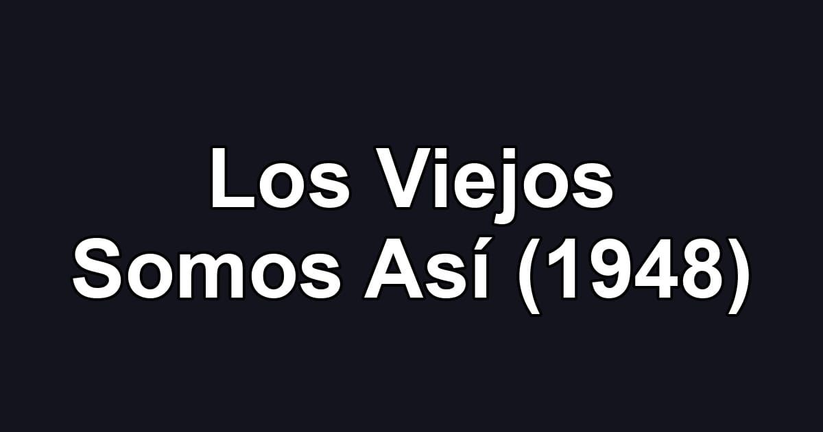 Los Viejos Somos Así (1948)