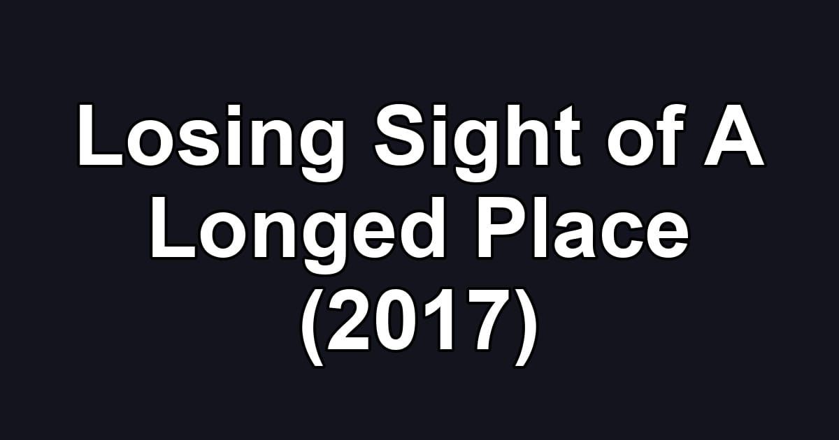 Losing Sight of A Longed Place (2017)