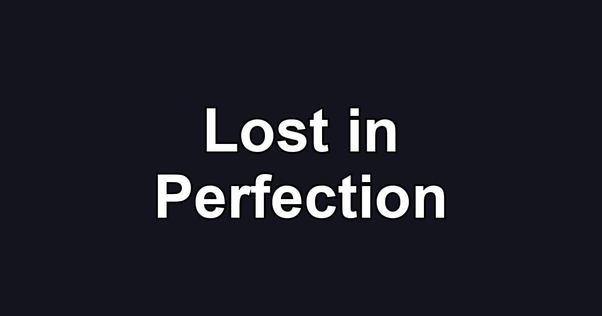 Lost in Perfection