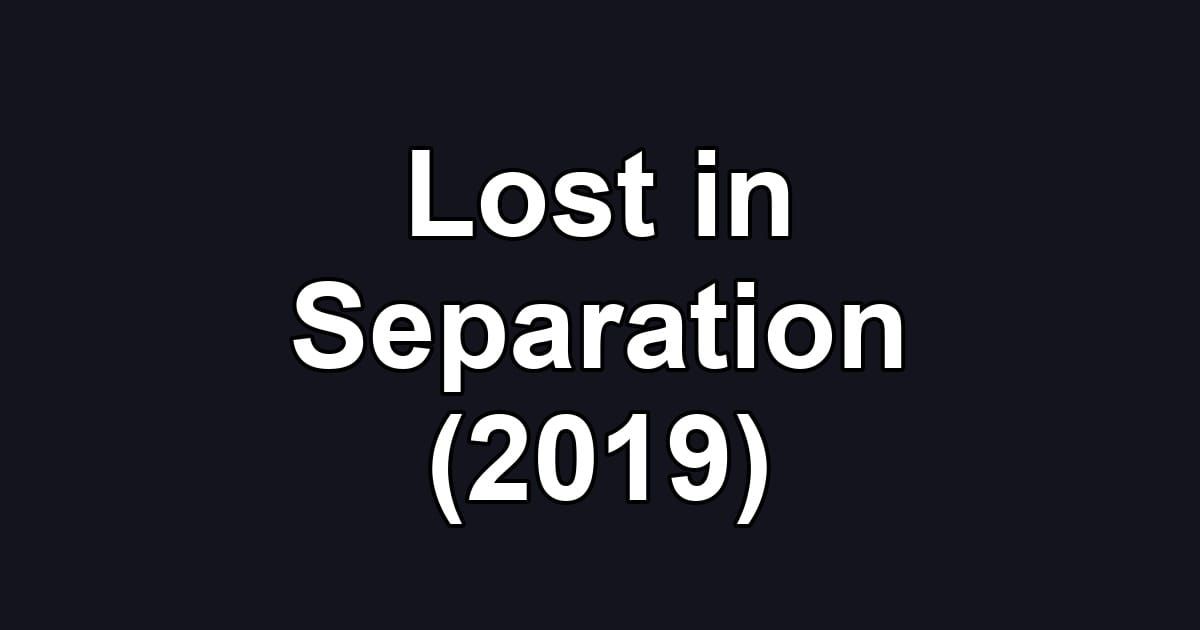 Lost in Separation (2019)