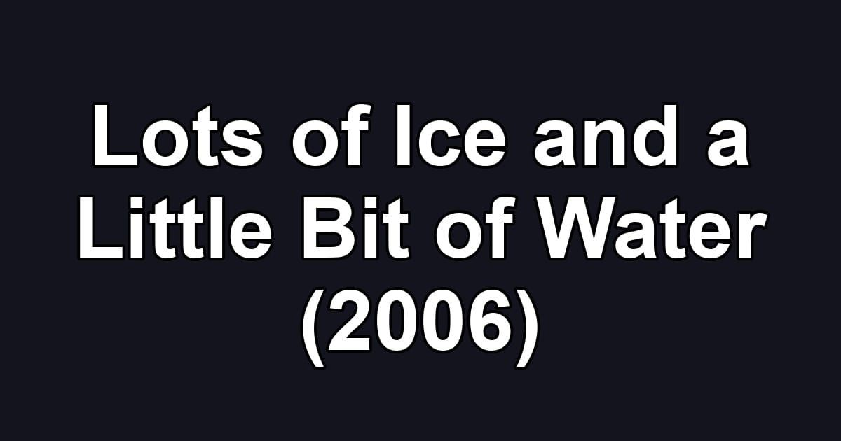 Lots of Ice and a Little Bit of Water (2006)