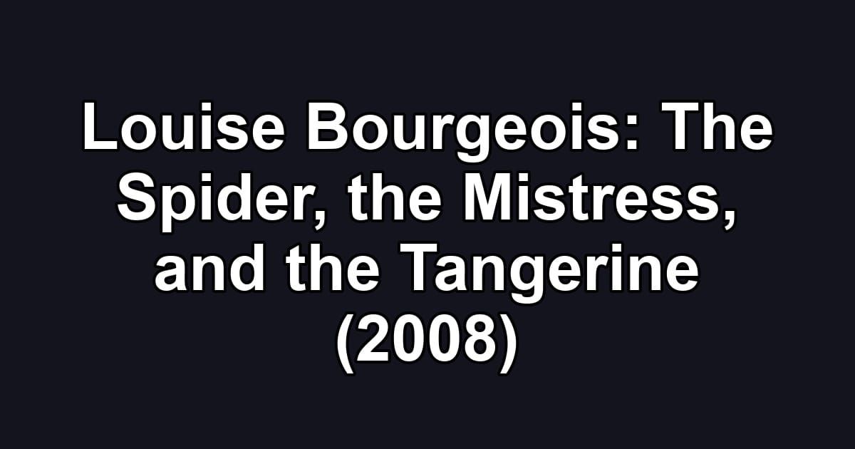 Louise Bourgeois: The Spider, the Mistress, and the Tangerine (2008)