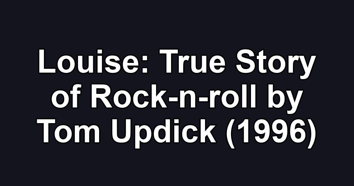 Louise: True Story of Rock-n-roll by Tom Updick (1996)