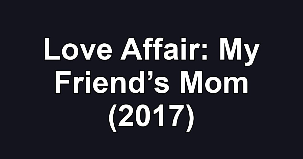 Love Affair: My Friend’s Mom (2017)