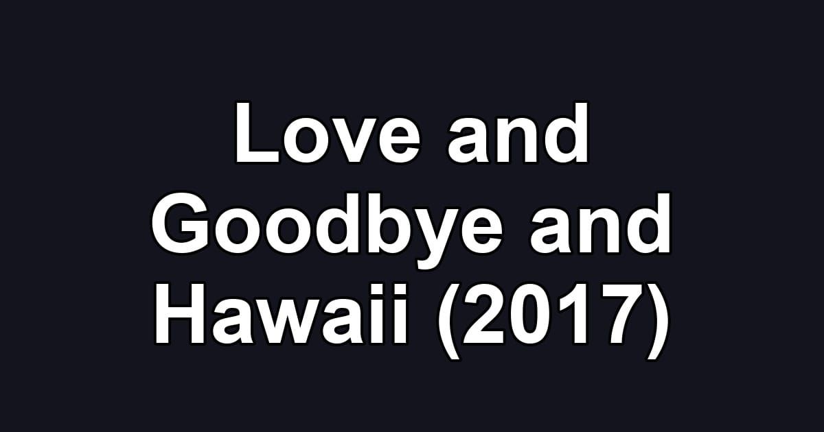 Love and Goodbye and Hawaii (2017)