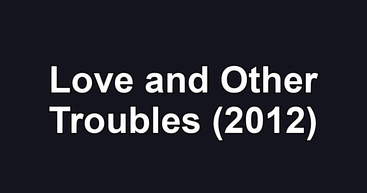 Love and Other Troubles (2012)
