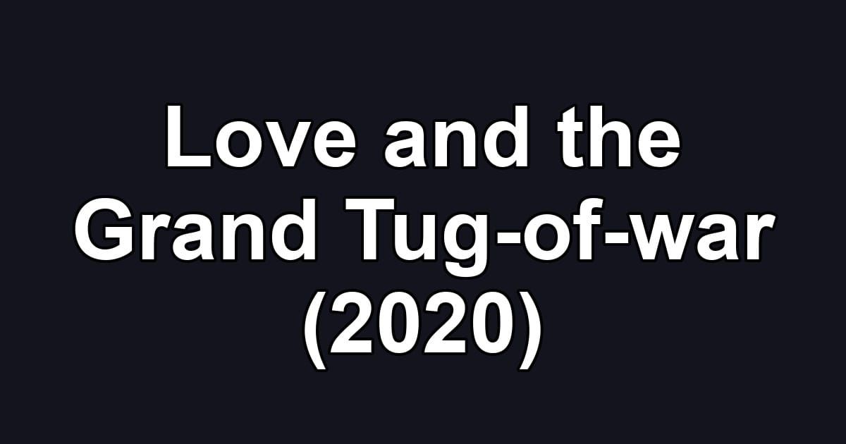Love and the Grand Tug-of-war (2020)