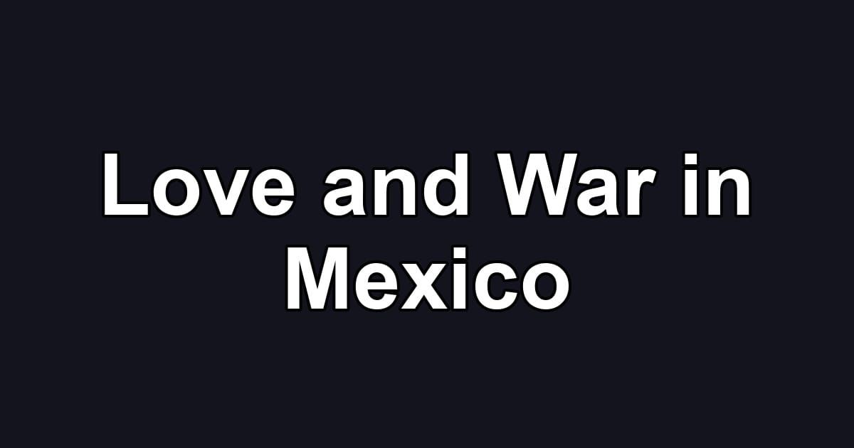 Love and War in Mexico