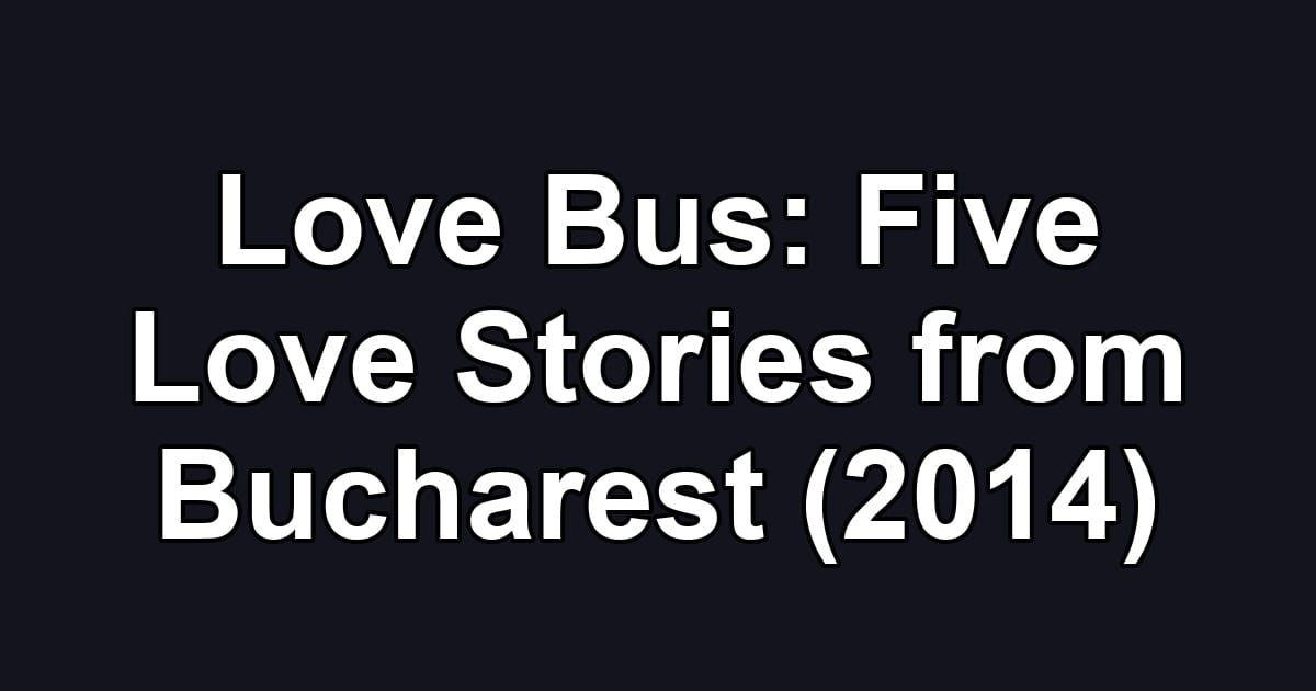 Love Bus: Five Love Stories from Bucharest (2014)