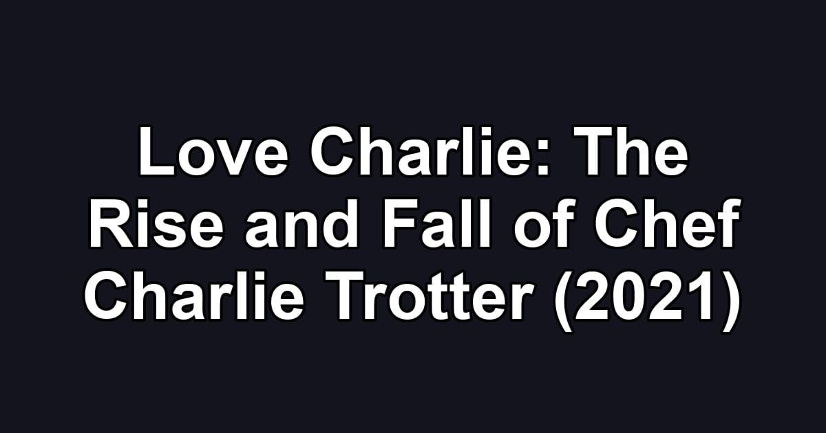 Love Charlie: The Rise and Fall of Chef Charlie Trotter (2021)