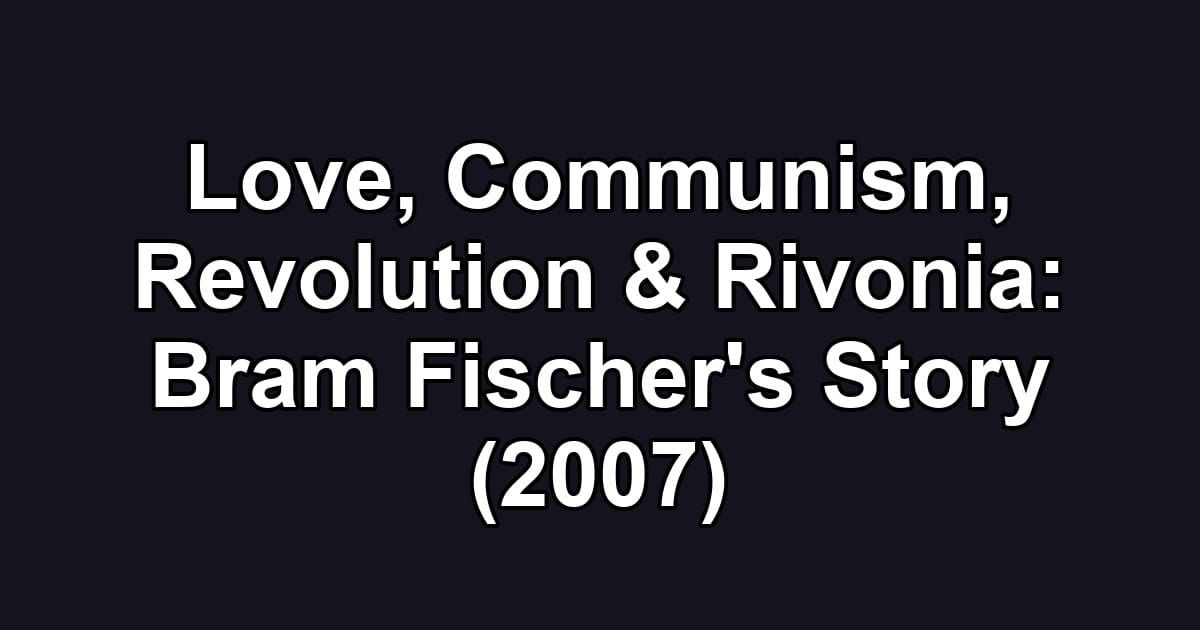 Love, Communism, Revolution & Rivonia: Bram Fischer's Story (2007)