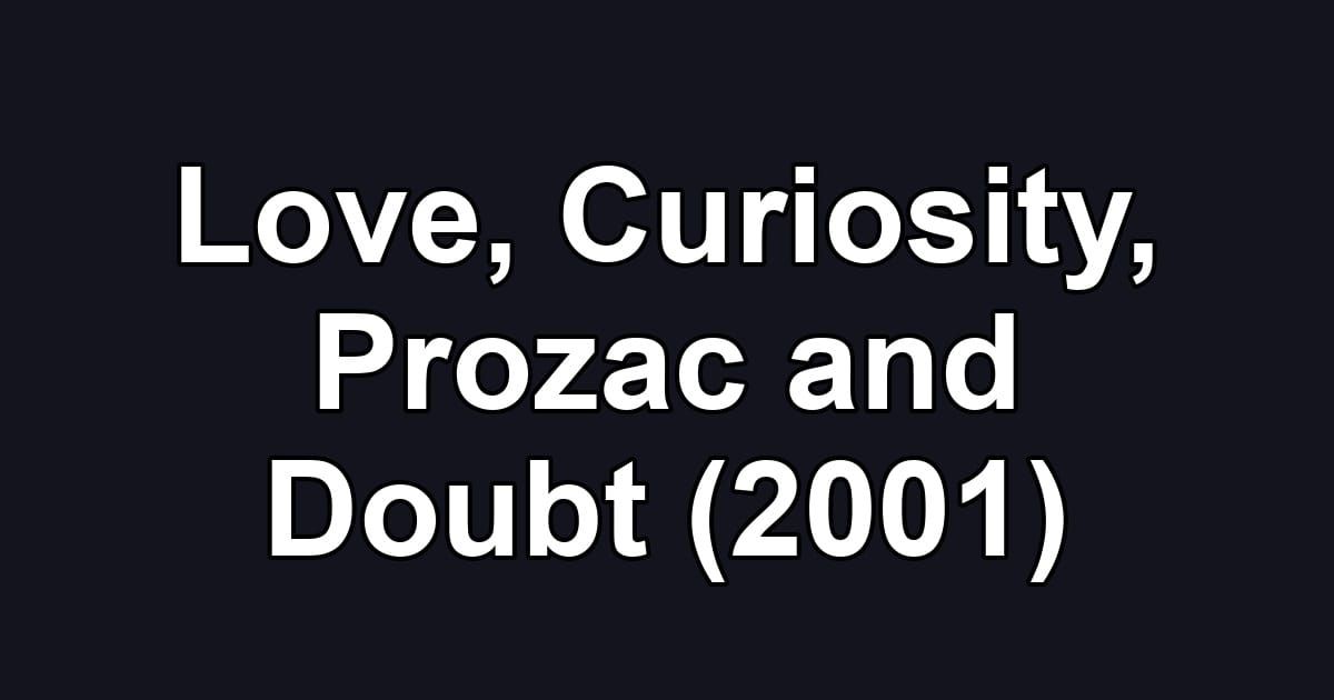Love, Curiosity, Prozac and Doubt (2001)